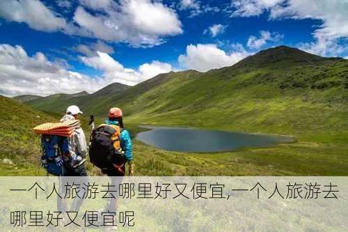 一个人旅游去哪里好又便宜,一个人旅游去哪里好又便宜呢-第2张图片-小艾出游网