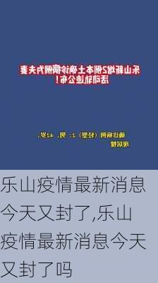 乐山疫情最新消息今天又封了,乐山疫情最新消息今天又封了吗-第2张图片-小艾出游网