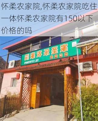 怀柔农家院,怀柔农家院吃住一体怀柔农家院有150以下价格的吗