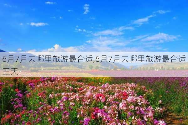 6月7月去哪里旅游最合适,6月7月去哪里旅游最合适三天-第3张图片-小艾出游网