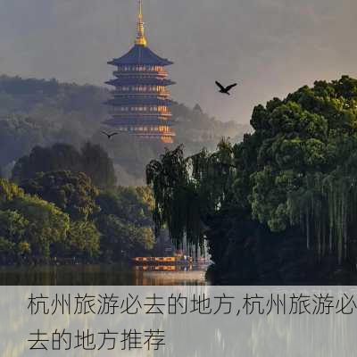 杭州旅游必去的地方,杭州旅游必去的地方推荐