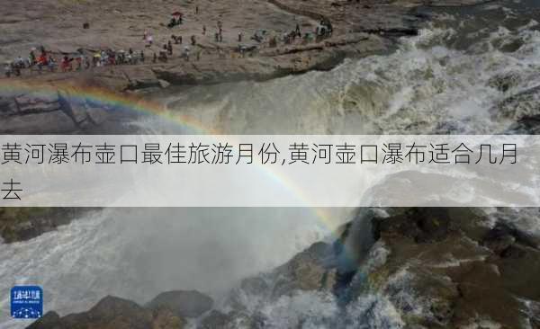 黄河瀑布壶口最佳旅游月份,黄河壶口瀑布适合几月去-第2张图片-小艾出游网