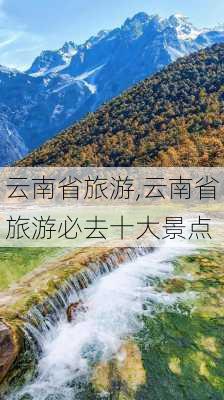 云南省旅游,云南省旅游必去十大景点-第2张图片-小艾出游网