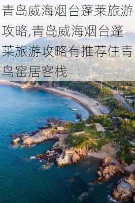 青岛威海烟台蓬莱旅游攻略,青岛威海烟台蓬莱旅游攻略有推荐住青鸟窑居客栈-第2张图片-小艾出游网