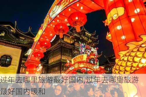 过年去哪里旅游最好国内,过年去哪里旅游最好国内暖和-第2张图片-小艾出游网