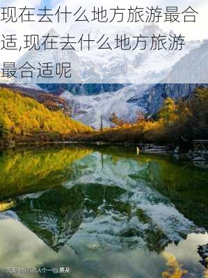 现在去什么地方旅游最合适,现在去什么地方旅游最合适呢