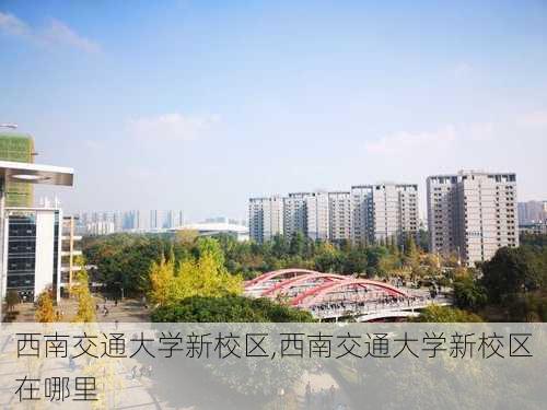 西南交通大学新校区,西南交通大学新校区在哪里-第2张图片-小艾出游网