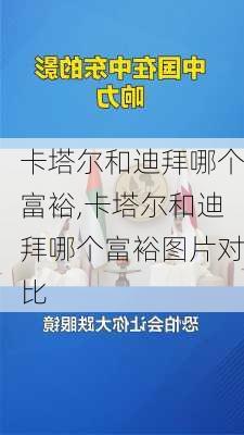 卡塔尔和迪拜哪个富裕,卡塔尔和迪拜哪个富裕图片对比