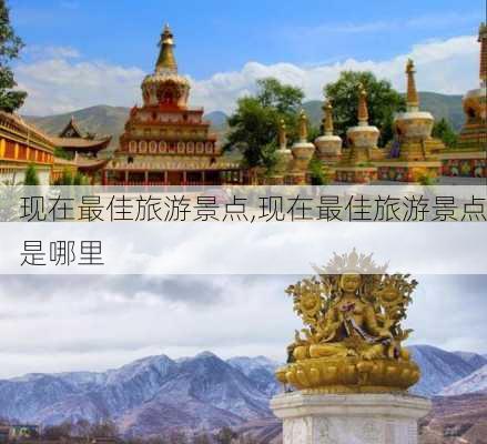 现在最佳旅游景点,现在最佳旅游景点是哪里-第3张图片-小艾出游网