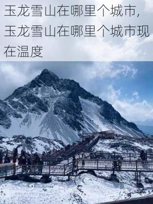 玉龙雪山在哪里个城市,玉龙雪山在哪里个城市现在温度-第2张图片-小艾出游网