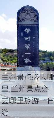 兰州景点必去哪里,兰州景点必去哪里旅游一日游-第2张图片-小艾出游网